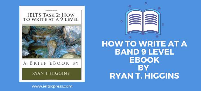 ieltsxpress.com IELTS Writing Task 2 How To Write at A Band 9 Level Ebook by Ryan T. Higgins
