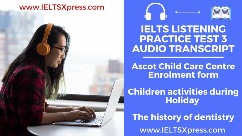 IELTS Listening Practice Test 3 audio transcript Ascot Child Care Centre Enrolment form Children activities during Holiday The history of dentistry