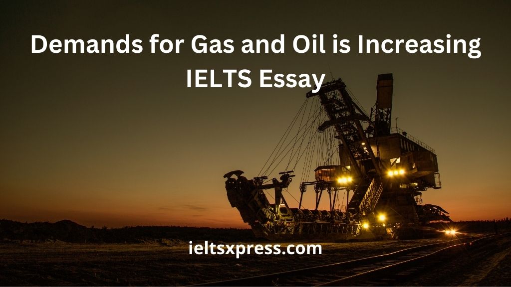 Demands for Gas and Oil is Increasing IELTS Essay