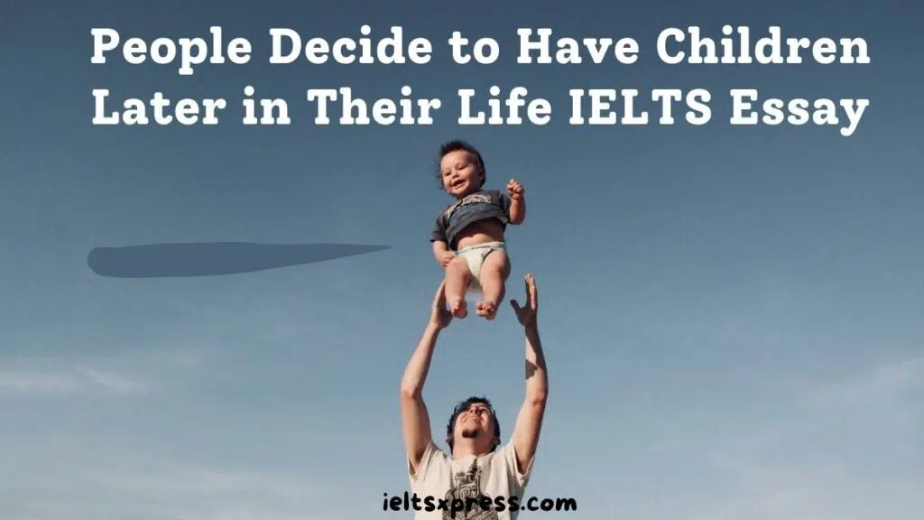 People Decide To Have Children Later In Their Life Ielts Essay