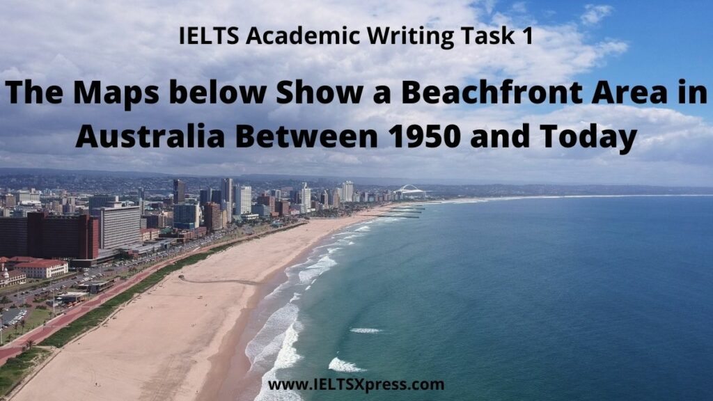The Maps below show a beachfront area in Australia between 1950 and today ielts