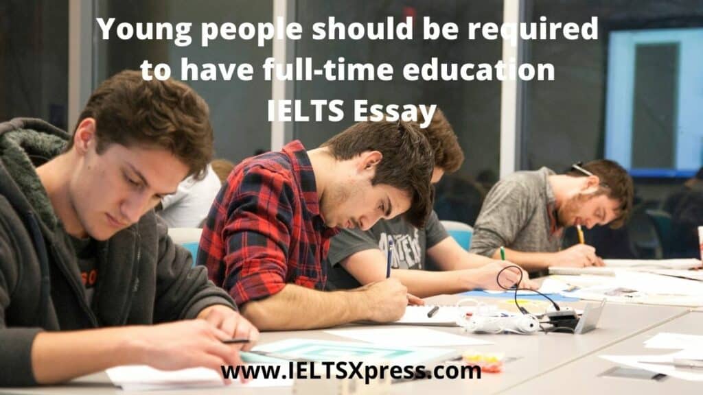 Young people should be required to have full-time education IELTS Essay