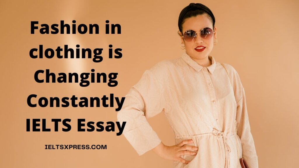Fashion in clothing is Changing Constantly IELTS Essay