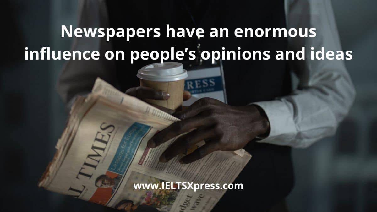 Newspapers have an enormous influence on people’s opinions and ideas ielts essay