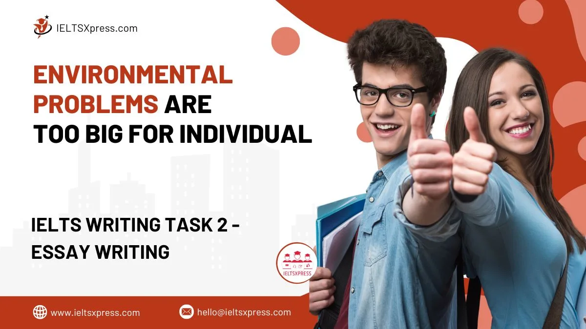 Environmental Problems are too Big for Individual IELTS Essay