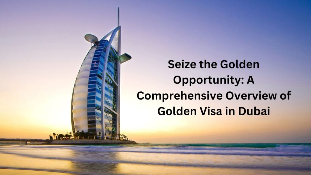 A Comprehensive Overview of Golden Visa in Dubai