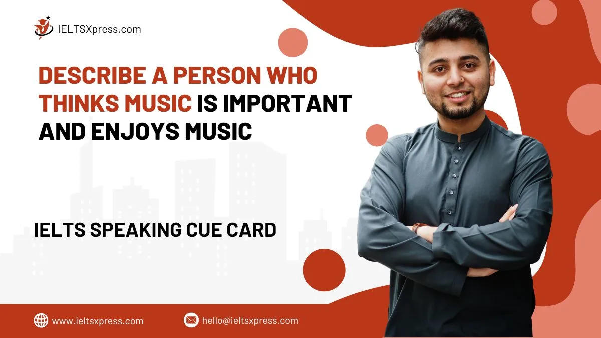 Describe A Person Who Thinks Music Is Important And Enjoys Music IELTS Cue Card
