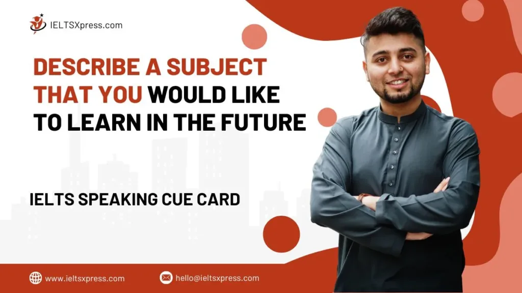 Describe A Subject That You Would Like To Learn In The Future IELTS Cue Card