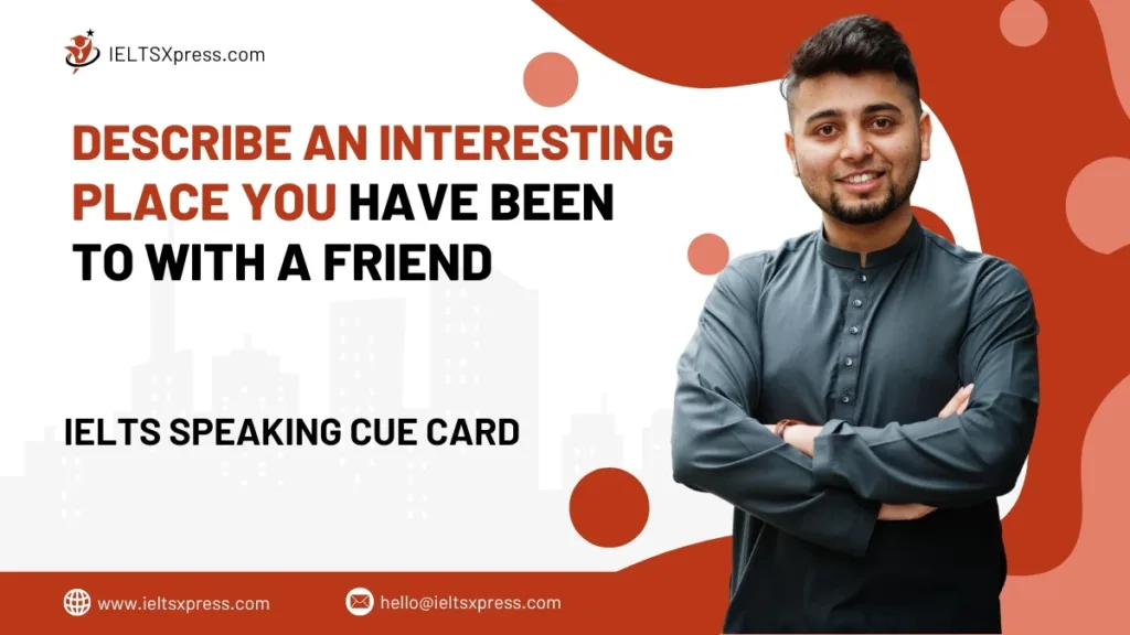Describe An Interesting Place You Have Been To With A Friend IELTS Cue Card
