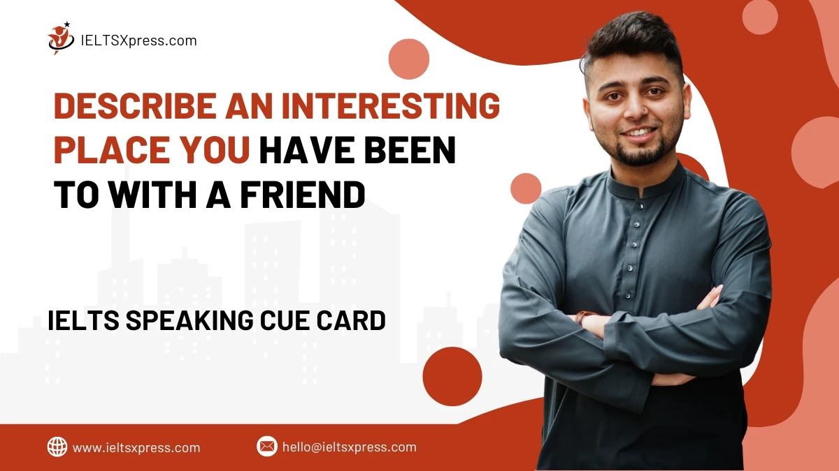 Describe An Interesting Place You Have Been To With A Friend IELTS Cue Card